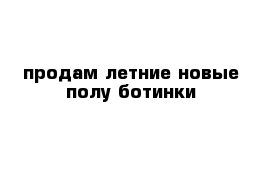 продам летние новые полу ботинки